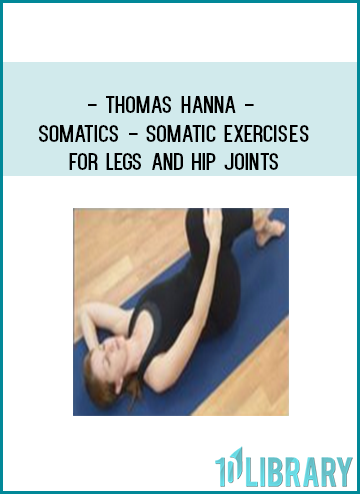 Thomas Hanna - Somatics - Somatic Exercises for Legs and Hip Joints at Tenlibrary.comGet Kabalarian Society at Tenlibrary.comfoundlibrary.com at Tenlibrary.com